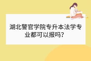 湖北警官學院專升本法學專業(yè)都可以報嗎？