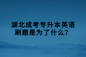 湖北成考專升本英語刷題是為了什么？