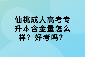 仙桃成人高考專升本含金量怎么樣？好考嗎？