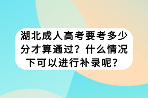 湖北成人高考要考多少分才算通過？什么情況下可以進(jìn)行補(bǔ)錄呢？