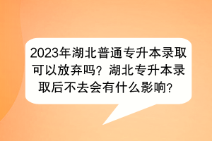 2023年湖北普通專升本錄取可以放棄嗎？湖北專升本錄取后不去會有什么影響？