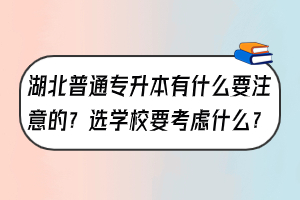 湖北普通專升本有什么要注意的？選學(xué)校要考慮什么？
