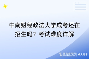 中南財經(jīng)政法大學成考還在招生嗎？考試難度詳解