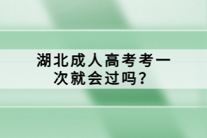 湖北成人高考考一次就會過嗎？