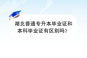 湖北普通專升本畢業(yè)證和本科畢業(yè)證有區(qū)別嗎？