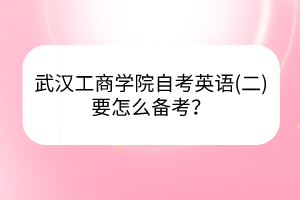 武漢工商學院自考英語(二)要怎么備考？