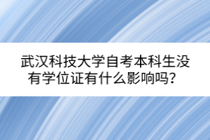 武漢科技大學(xué)自考本科生沒(méi)有學(xué)位證有什么影響嗎？