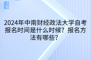 2024年中南財經(jīng)政法大學(xué)自考報名時間是什么時候？報名方法有哪些？