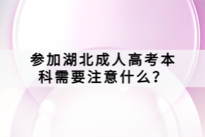 參加湖北成人高考本科需要注意什么？