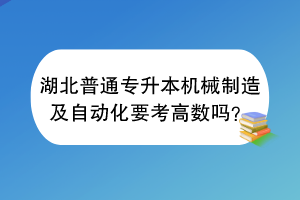 湖北普通專升本機械制造及自動化要考高數(shù)嗎？