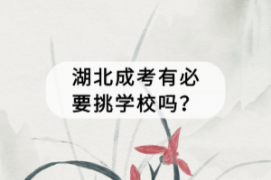 湖北成考有必要挑學(xué)校嗎？