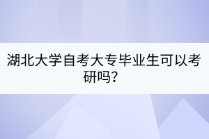 湖北大學(xué)自考大專畢業(yè)生可以考研嗎？