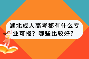 湖北成人高考都有什么專業(yè)可報？哪些比較好？