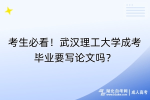 考生必看！武漢理工大學成考畢業(yè)要寫論文嗎？