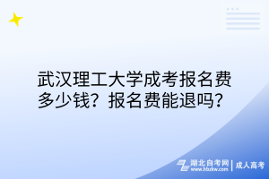 武漢理工大學(xué)成考報(bào)名費(fèi)多少錢？報(bào)名費(fèi)能退嗎？