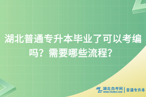 湖北普通專升本畢業(yè)了可以考編嗎？需要哪些流程？