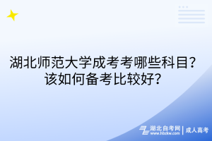 湖北師范大學(xué)成考考哪些科目？該如何備考比較好？