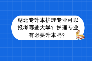 湖北專升本護(hù)理專業(yè)可以報考哪些大學(xué)？護(hù)理專業(yè)有必要升本嗎？