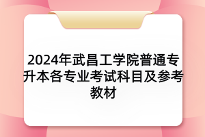 2024年武昌工學(xué)院普通專升本各專業(yè)考試科目及參考教材