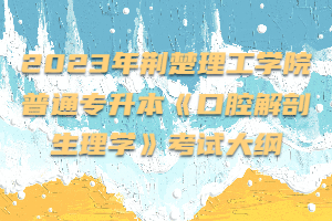 2023年荊楚理工學院普通專升本《口腔解剖生理學》考試大綱