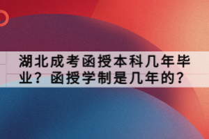 湖北成考函授本科幾年畢業(yè)？函授學(xué)制是幾年的？