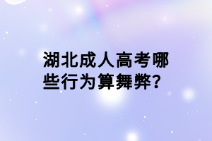 湖北成人高考哪些行為算舞弊？