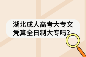 湖北成人高考大專文憑算全日制大專嗎？