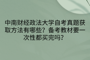 中南財經(jīng)政法大學(xué)自考真題獲取方法有哪些？備考教材要一次性都買完嗎？