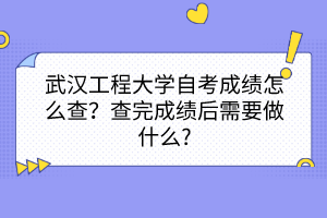 武漢工程大學(xué)自考成績怎么查？查完成績后需要做什么?