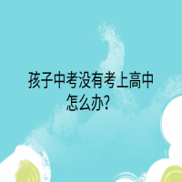 孩子中考沒有考上高中怎么辦？