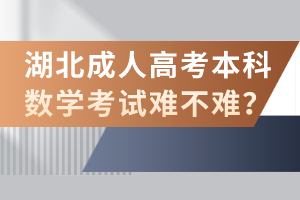 湖北成人高考本科數(shù)學(xué)考試難不難？