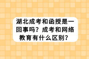 湖北成考和函授是一回事嗎？成考和網(wǎng)絡(luò)教育有什么區(qū)別？