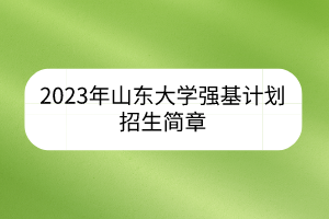 2023年山東大學(xué)強(qiáng)基計(jì)劃招生簡章