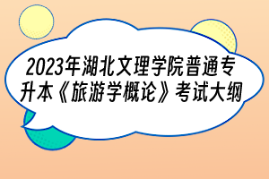 2023年湖北文理學(xué)院普通專升本《旅游學(xué)概論》考試大綱