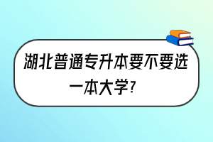 ?湖北普通專升本要不要選一本大學(xué)？