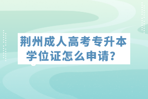 荊州成人高考專升本學(xué)位證怎么申請(qǐng)？