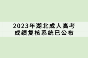 2023年湖北成人高考成績復(fù)核系統(tǒng)已公布