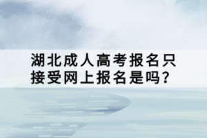 湖北成人高考報(bào)名只接受網(wǎng)上報(bào)名是嗎？