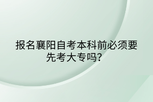 報名襄陽自考本科前必須要先考大專嗎？