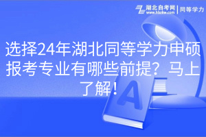 選擇24年湖北同等學(xué)力申碩報考專業(yè)有哪些前提？馬上了解！