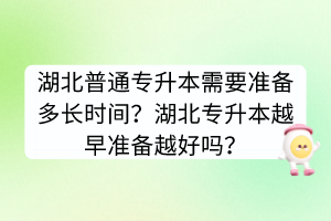 湖北普通專升本需要準(zhǔn)備多長(zhǎng)時(shí)間？湖北專升本越早準(zhǔn)備越好嗎？
