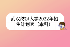 武漢紡織大學(xué)2022年招生計劃表（本科）