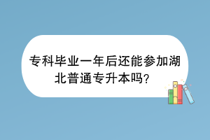 ?？飘厴I(yè)一年后還能參加湖北普通專升本嗎？