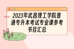 2023年武昌理工學院普通專升本考試專業(yè)課參考書目匯總