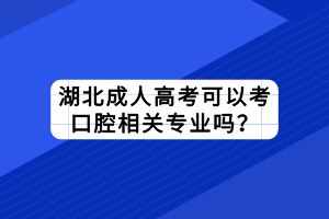 湖北成人高考可以考口腔相關(guān)專業(yè)嗎？