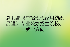 湖北高職單招現(xiàn)代家用紡織品設(shè)計(jì)專業(yè)公辦招生院校、就業(yè)方向