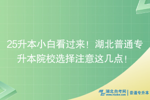 25升本小白看過來！湖北普通專升本院校選擇注意這幾點！