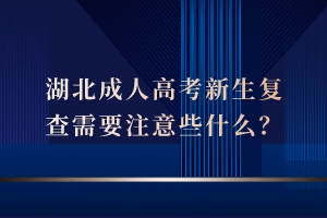 湖北成人高考新生復(fù)查需要注意些什么？