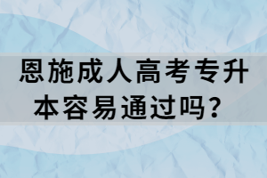 恩施成人高考專升本容易通過嗎？