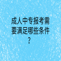 成人中專報考需要滿足哪些條件？